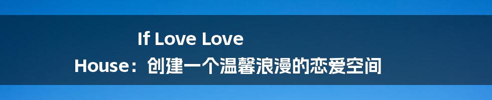 If Love Love House：创建一个温馨浪漫的恋爱空间