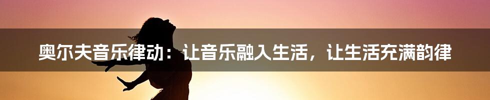 奥尔夫音乐律动：让音乐融入生活，让生活充满韵律