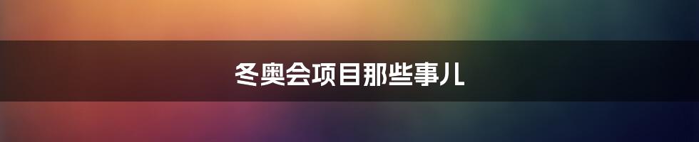 冬奥会项目那些事儿