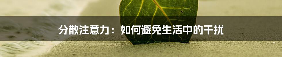 分散注意力：如何避免生活中的干扰