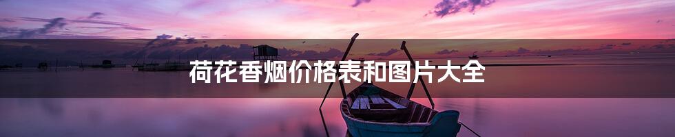 荷花香烟价格表和图片大全