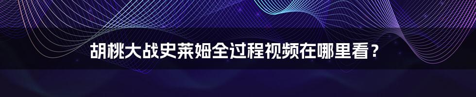 胡桃大战史莱姆全过程视频在哪里看？