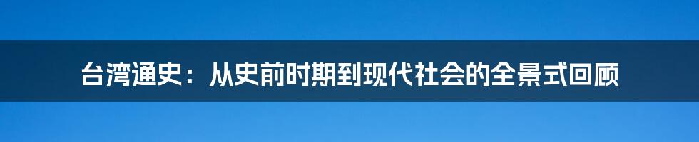 台湾通史：从史前时期到现代社会的全景式回顾