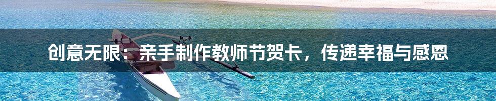 创意无限：亲手制作教师节贺卡，传递幸福与感恩