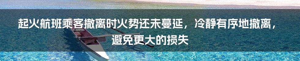 起火航班乘客撤离时火势还未蔓延，冷静有序地撤离，避免更大的损失