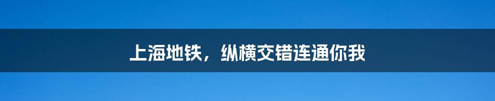 上海地铁，纵横交错连通你我