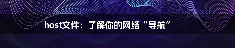 host文件：了解你的网络“导航”