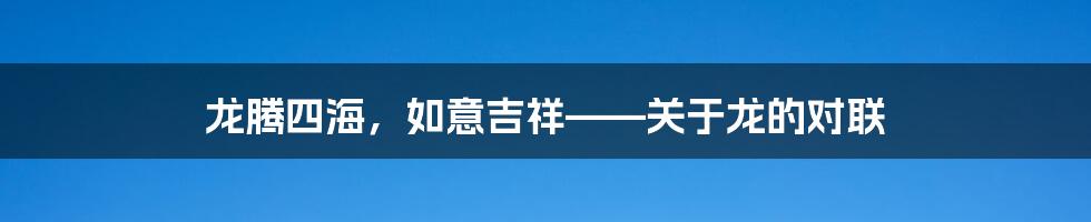 龙腾四海，如意吉祥——关于龙的对联