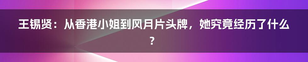 王锡贤：从香港小姐到风月片头牌，她究竟经历了什么？