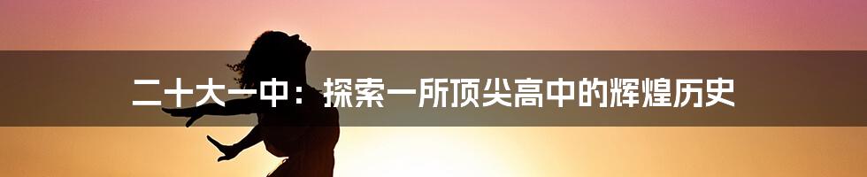 二十大一中：探索一所顶尖高中的辉煌历史