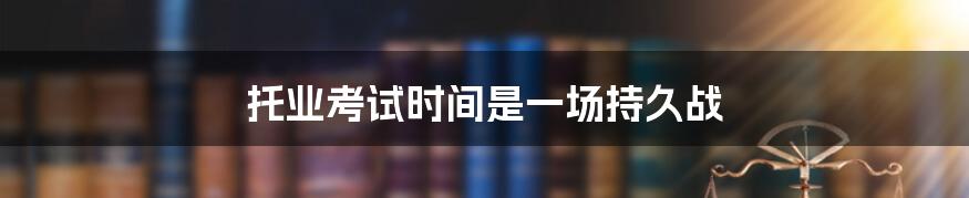 托业考试时间是一场持久战