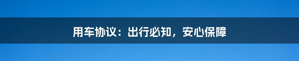 用车协议：出行必知，安心保障