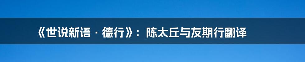 《世说新语·德行》:  陈太丘与友期行翻译