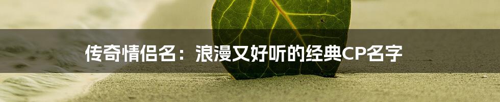 传奇情侣名：浪漫又好听的经典CP名字