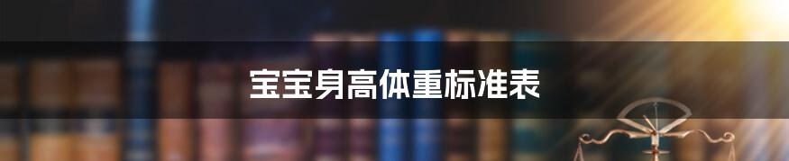 宝宝身高体重标准表