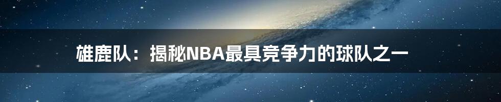 雄鹿队：揭秘NBA最具竞争力的球队之一