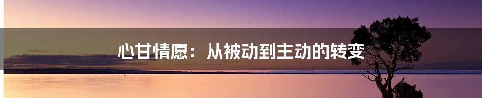 心甘情愿：从被动到主动的转变