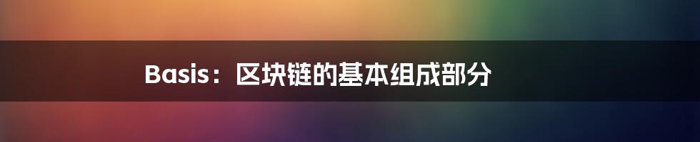 Basis：区块链的基本组成部分