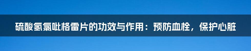 硫酸氢氯吡格雷片的功效与作用：预防血栓，保护心脏