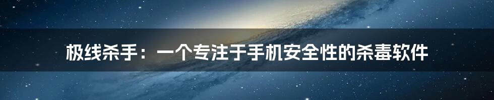 极线杀手：一个专注于手机安全性的杀毒软件