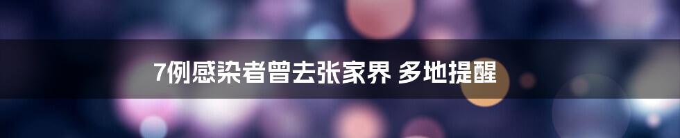 7例感染者曾去张家界 多地提醒