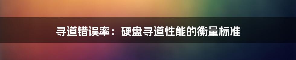 寻道错误率：硬盘寻道性能的衡量标准