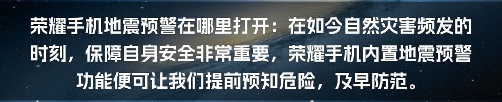 荣耀手机地震预警在哪里打开：在如今自然灾害频发的时刻，保障自身安全非常重要，荣耀手机内置地震预警功能便可让我们提前预知危险，及早防范。