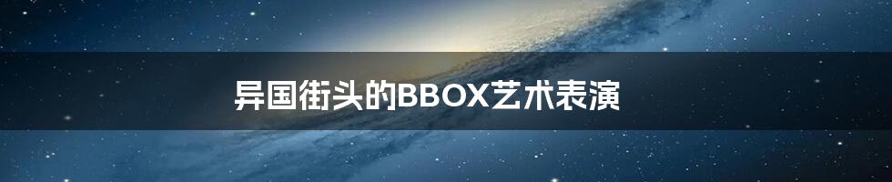 异国街头的BBOX艺术表演