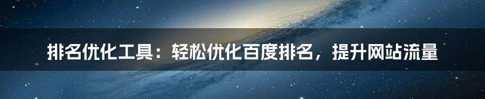 排名优化工具：轻松优化百度排名，提升网站流量