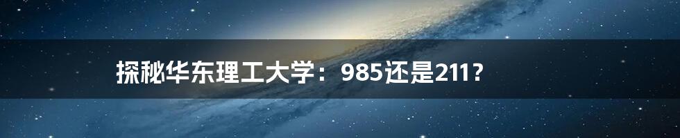 探秘华东理工大学：985还是211？