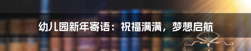 幼儿园新年寄语：祝福满满，梦想启航