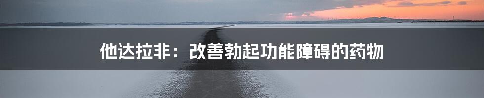 他达拉非：改善勃起功能障碍的药物