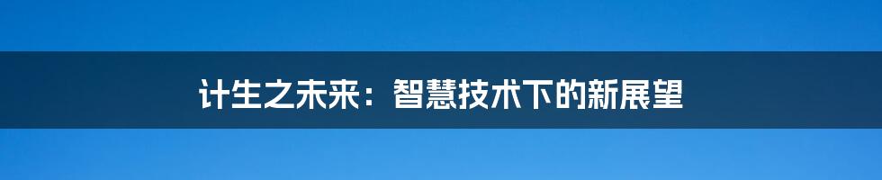 计生之未来：智慧技术下的新展望