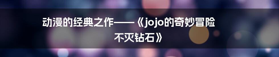 动漫的经典之作——《jojo的奇妙冒险 不灭钻石》