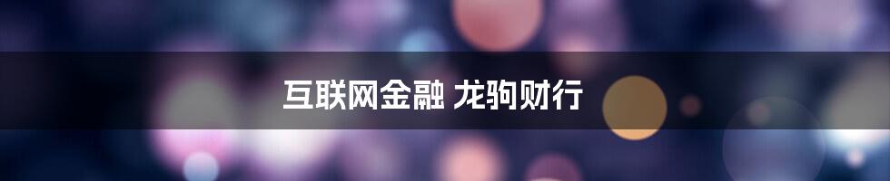 互联网金融 龙驹财行