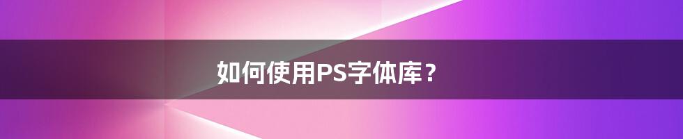 如何使用PS字体库？