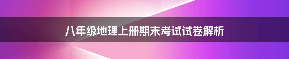 八年级地理上册期末考试试卷解析