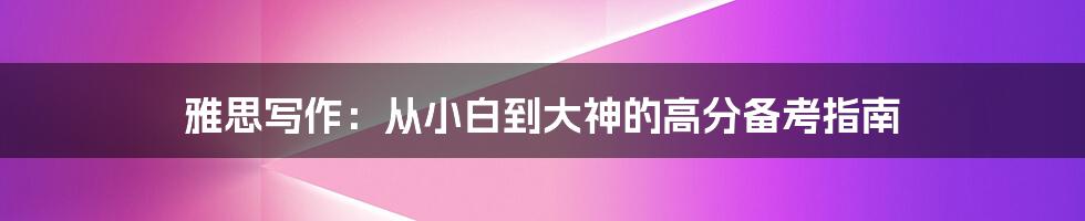 雅思写作：从小白到大神的高分备考指南