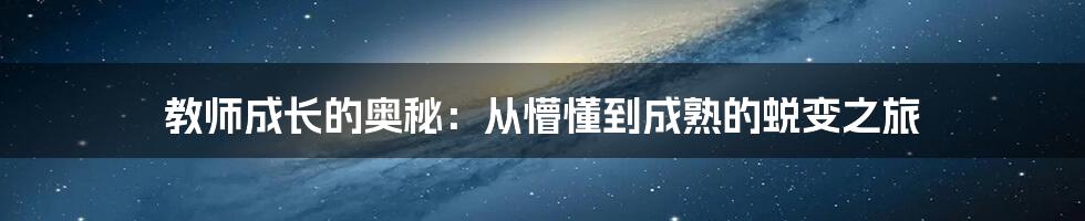 教师成长的奥秘：从懵懂到成熟的蜕变之旅