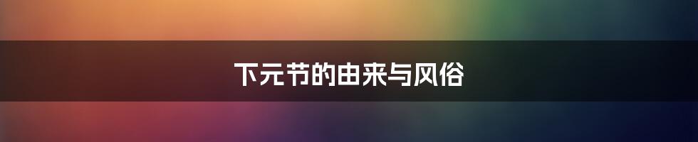 下元节的由来与风俗