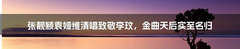 张靓颖袁娅维清唱致敬李玟，金曲天后实至名归