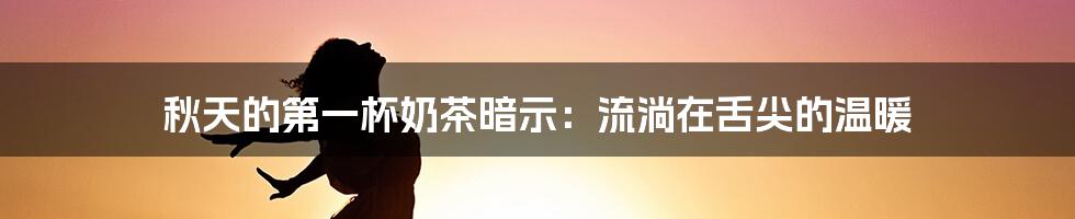 秋天的第一杯奶茶暗示：流淌在舌尖的温暖