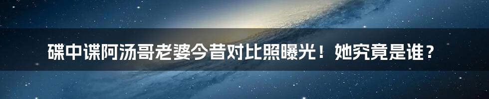 碟中谍阿汤哥老婆今昔对比照曝光！她究竟是谁？