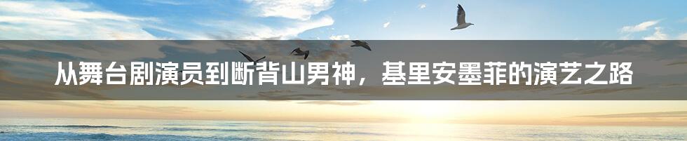 从舞台剧演员到断背山男神，基里安墨菲的演艺之路