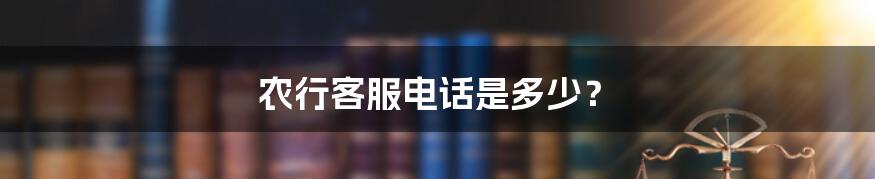 农行客服电话是多少？