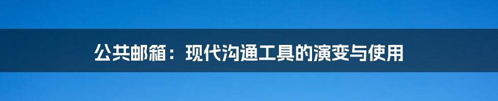 公共邮箱：现代沟通工具的演变与使用