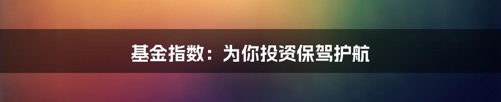 基金指数：为你投资保驾护航