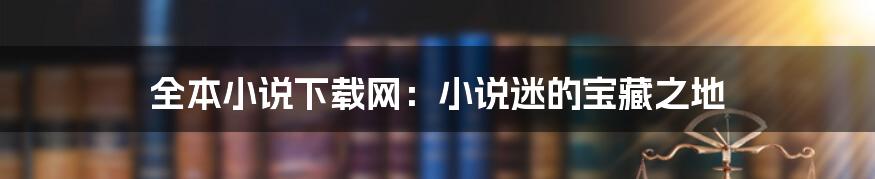 全本小说下载网：小说迷的宝藏之地