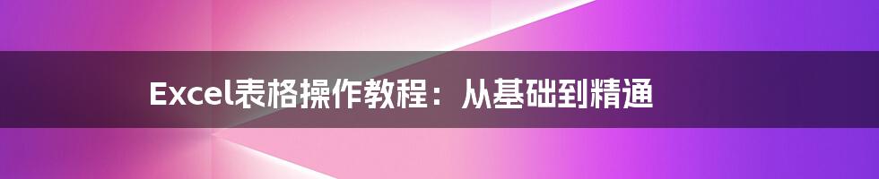 Excel表格操作教程：从基础到精通