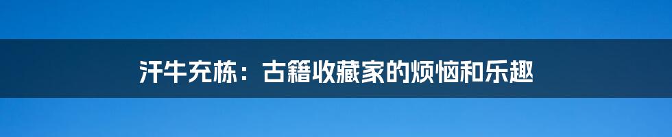 汗牛充栋：古籍收藏家的烦恼和乐趣